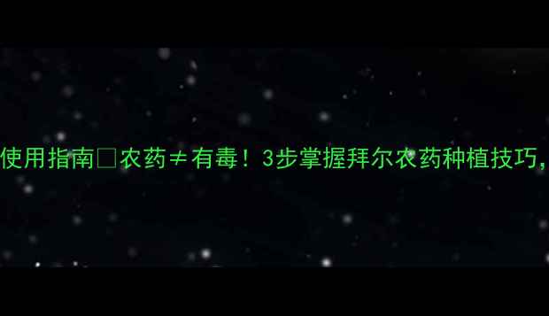 图片 🌱英国拜尔农药安全使用指南🔥农药≠有毒！3步掌握拜尔农药种植技巧，助你高产又护环境2