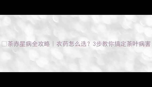 图片 🌱茶赤星病全攻略｜农药怎么选？3步教你搞定茶叶病害