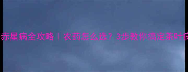 图片 🌱茶赤星病全攻略｜农药怎么选？3步教你搞定茶叶病害2