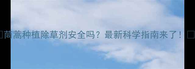 图片 🌱茼蒿种植除草剂安全吗？最新科学指南来了！🌱2