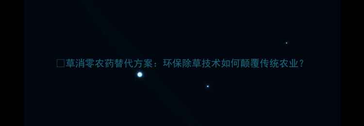 图片 🌱草消零农药替代方案：环保除草技术如何颠覆传统农业？