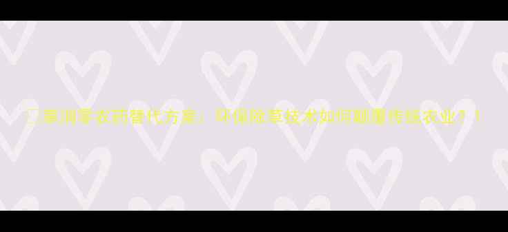 图片 🌱草消零农药替代方案：环保除草技术如何颠覆传统农业？1