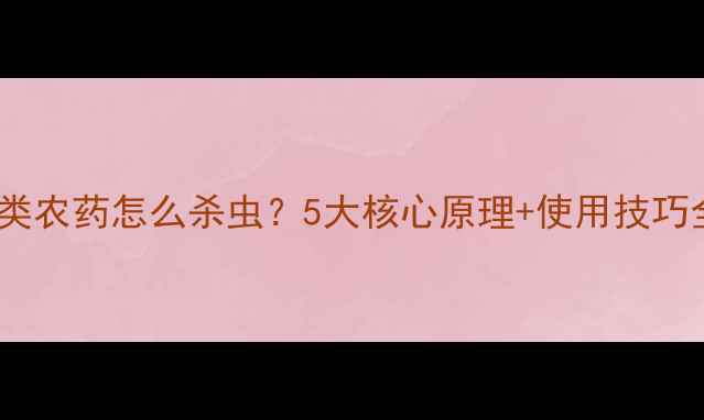 图片 🌱菊酯类农药怎么杀虫？5大核心原理+使用技巧全！🔥1