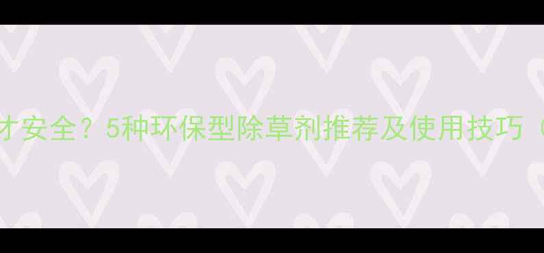 图片 🌱藕田除草剂怎么选才安全？5种环保型除草剂推荐及使用技巧（附藕田管理全攻略）