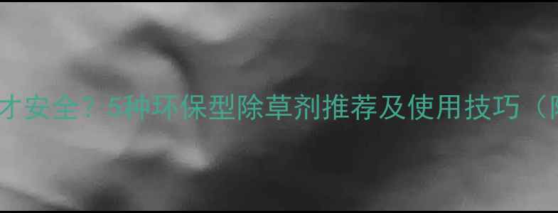 图片 🌱藕田除草剂怎么选才安全？5种环保型除草剂推荐及使用技巧（附藕田管理全攻略）2