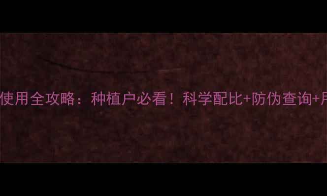 图片 🌱诺普信农药使用全攻略：种植户必看！科学配比+防伪查询+用药误区全🌾1