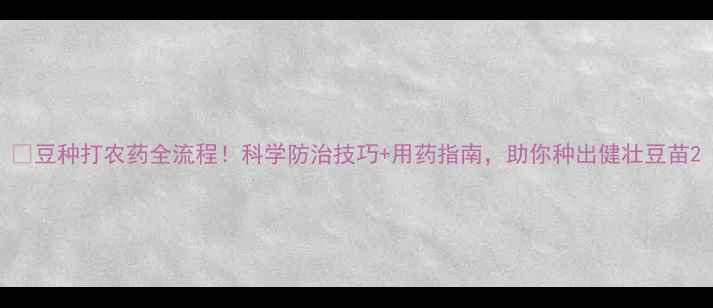 图片 🌱豆种打农药全流程！科学防治技巧+用药指南，助你种出健壮豆苗2