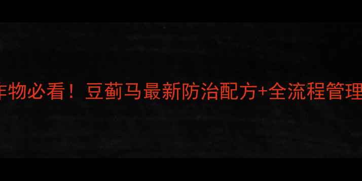图片 🌱豆科作物必看！豆蓟马最新防治配方+全流程管理攻略🔥2