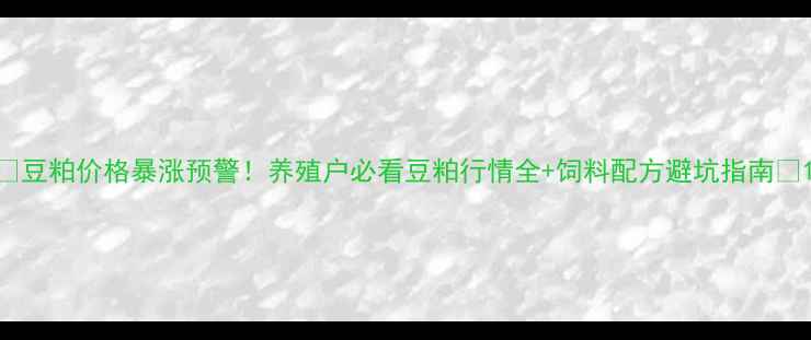图片 🌱豆粕价格暴涨预警！养殖户必看豆粕行情全+饲料配方避坑指南🐟1