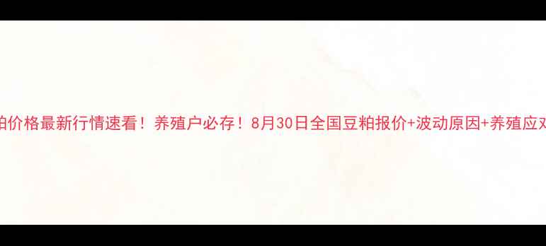 图片 🌱豆粕价格最新行情速看！养殖户必存！8月30日全国豆粕报价+波动原因+养殖应对攻略