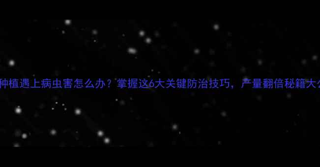 图片 🌱豇豆种植遇上病虫害怎么办？掌握这6大关键防治技巧，产量翻倍秘籍大公开！1