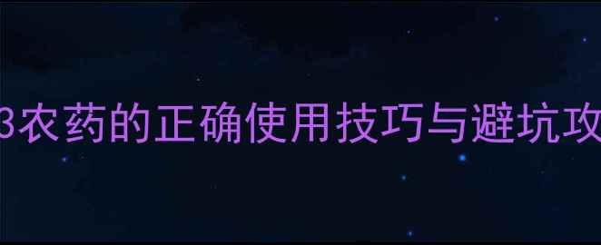 图片 🌱超全指南！203农药的正确使用技巧与避坑攻略，农民必看！