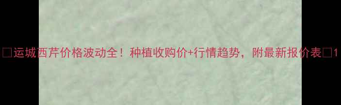 图片 🌱运城西芹价格波动全！种植收购价+行情趋势，附最新报价表🍅1