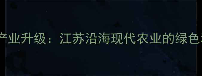 图片 🌱连云港农药产业升级：江苏沿海现代农业的绿色科技新标杆🌱2