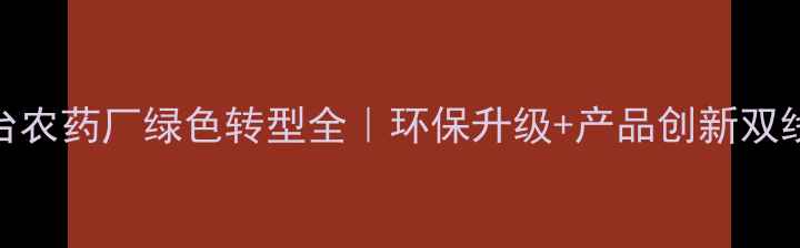 图片 🌱邢台农药厂绿色转型全｜环保升级+产品创新双线并进