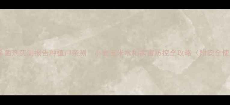 图片 🌱银农威杀菌剂实测报告种植户亲测！小麦玉米水稻病害防控全攻略（附安全使用指南）2