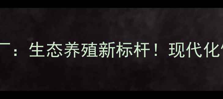 图片 🌱锦州狐狸饲料厂：生态养殖新标杆！现代化饲料生产全流程2