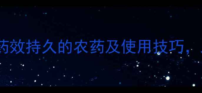图片 🌱长效农药推荐！5种药效持久的农药及使用技巧，助你省心省力种好地💡