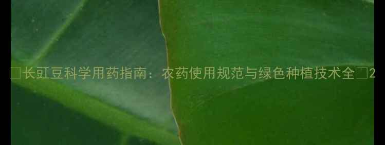图片 🌱长豇豆科学用药指南：农药使用规范与绿色种植技术全🌱2