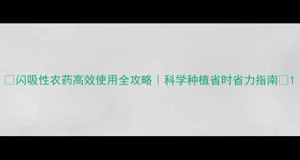 图片 🌱闪吸性农药高效使用全攻略｜科学种植省时省力指南💪1