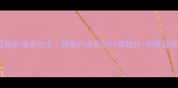 图片 🌱陕西豆柏价格波动全｜种植户必看的行情趋势+高收益种植指南1