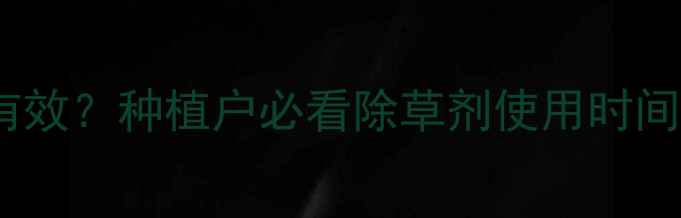 图片 🌱除草剂打多久有效？种植户必看除草剂使用时间表与安全指南🌱1
