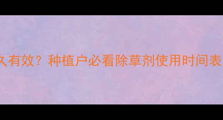 图片 🌱除草剂打多久有效？种植户必看除草剂使用时间表与安全指南🌱2