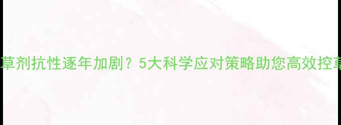 图片 🌱除草剂抗性逐年加剧？5大科学应对策略助您高效控草🌾1