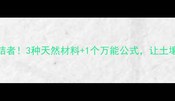图片 🌱除草剂残留终结者！3种天然材料+1个万能公式，让土壤秒变健康模式💧