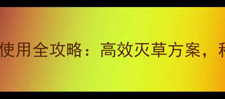图片 🌱除草剂特草定使用全攻略：高效灭草方案，种粮人必看！🌾1