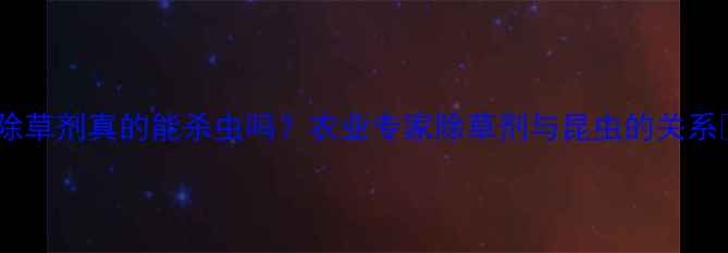 图片 🌱除草剂真的能杀虫吗？农业专家除草剂与昆虫的关系🌱2