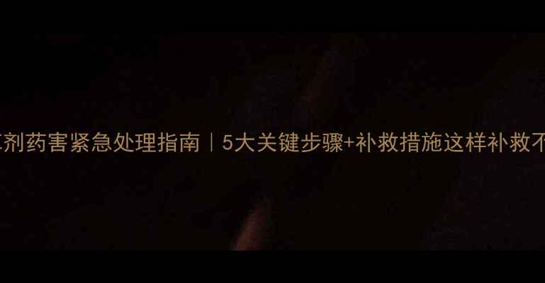 图片 🌱除草剂药害紧急处理指南｜5大关键步骤+补救措施这样补救不晚！1