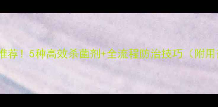 图片 🌱霜霉病农药推荐！5种高效杀菌剂+全流程防治技巧（附用药时间表）🌱1