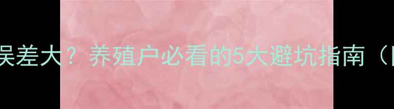 图片 🌱饲料毒素检测误差大？养殖户必看的5大避坑指南（附检测全流程）2