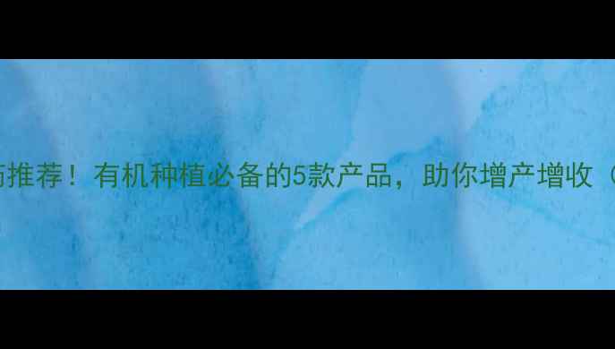 图片 🌱高效低毒农药推荐！有机种植必备的5款产品，助你增产增收（附使用指南）1