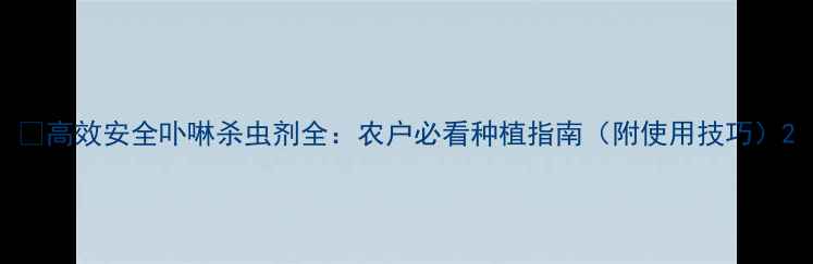 图片 🌱高效安全卟啉杀虫剂全：农户必看种植指南（附使用技巧）2