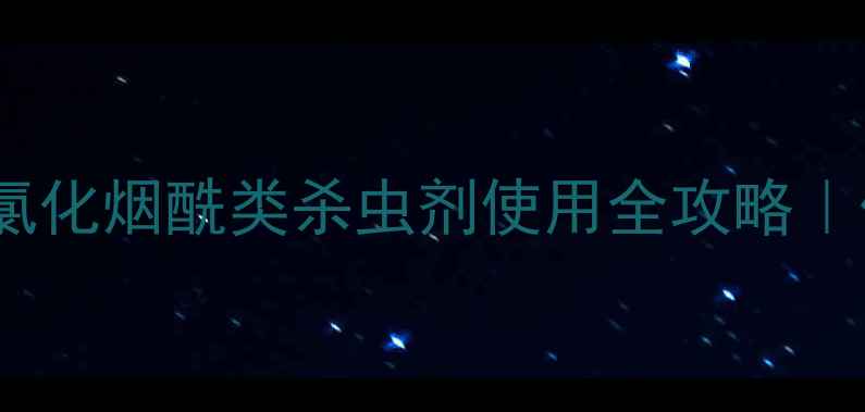 图片 🌱高效杀虫指南氯化烟酰类杀虫剂使用全攻略｜作物保护必看！2