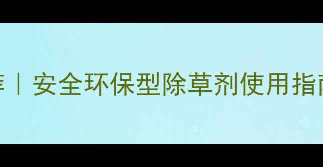 图片 🌱高效除草剂推荐｜安全环保型除草剂使用指南｜农民必看！🌾