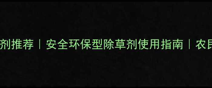 图片 🌱高效除草剂推荐｜安全环保型除草剂使用指南｜农民必看！🌾1