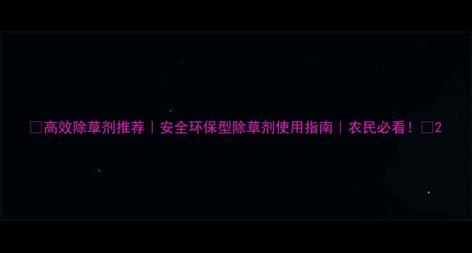 图片 🌱高效除草剂推荐｜安全环保型除草剂使用指南｜农民必看！🌾2