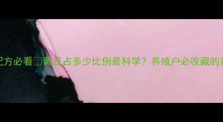 图片 🌱鸡饲料配方必看🐔黄豆占多少比例最科学？养殖户必收藏的黄金配比表