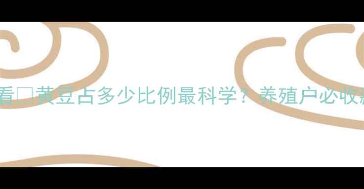 图片 🌱鸡饲料配方必看🐔黄豆占多少比例最科学？养殖户必收藏的黄金配比表2