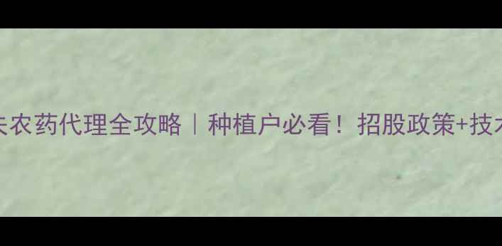 图片 🌱黄山市巴斯夫农药代理全攻略｜种植户必看！招股政策+技术扶持大公开🌾