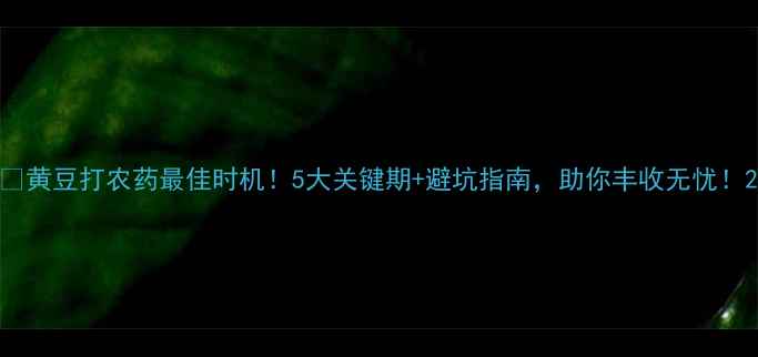 图片 🌱黄豆打农药最佳时机！5大关键期+避坑指南，助你丰收无忧！2