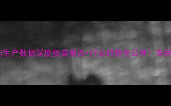 图片 🌱💡农药生产数据深度权威报告+行业趋势全公开！农民必看🔥2