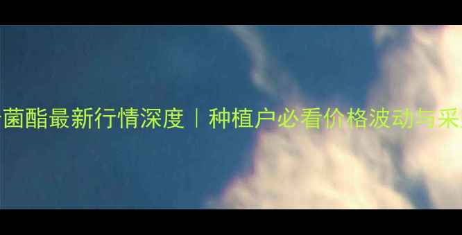 图片 🌱💰氰烯菌酯最新行情深度｜种植户必看价格波动与采购指南🌾