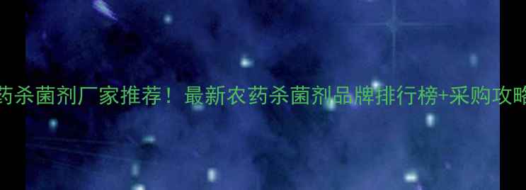 图片 🌱🔥江苏常州农药杀菌剂厂家推荐！最新农药杀菌剂品牌排行榜+采购攻略（附联系方式）