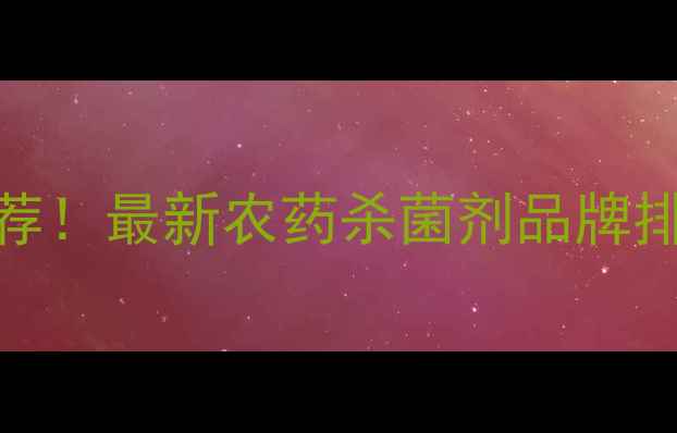 图片 🌱🔥江苏常州农药杀菌剂厂家推荐！最新农药杀菌剂品牌排行榜+采购攻略（附联系方式）1