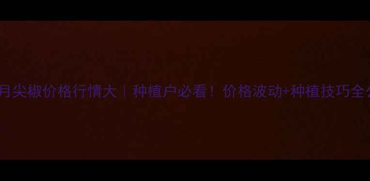 图片 🌶️10月尖椒价格行情大｜种植户必看！价格波动+种植技巧全公开🌱1