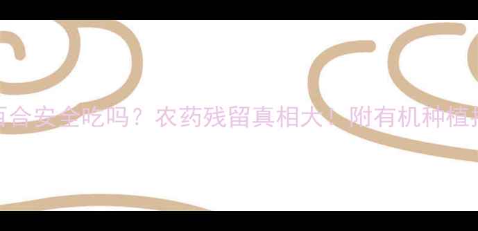 图片 🌼百合安全吃吗？农药残留真相大！附有机种植指南